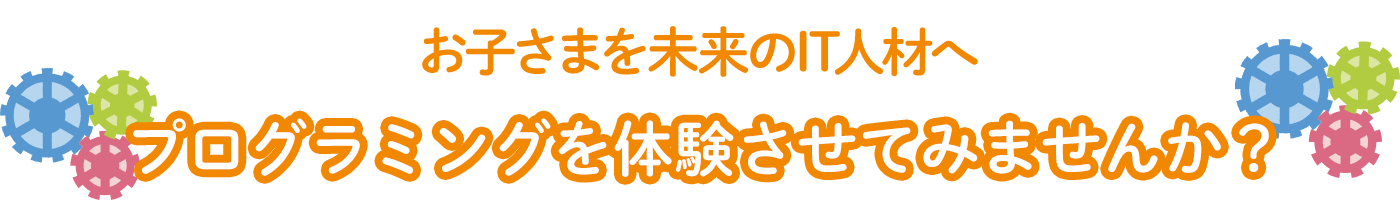 お子さまを未来のIT人材へ プログラミングを体験させてみませんか？