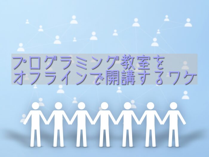 プログラミング教室をオフラインで開講するワケ