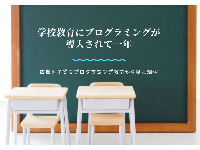 学校教育にプログラミングが導入されて一年（広島の子供プログラミング教室から見た現状）