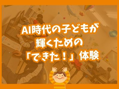 ✨ AI時代の子どもが本当に必要とするのは「できた!」体験 ✨