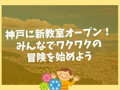 ✨神戸に新教室オープン!みんなでワクワクの冒険を始めよう✨