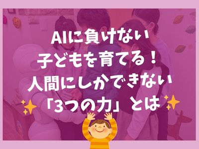 ✨ AIに負けない子どもを育てる！人間にしかできない「3つの力」とは ✨