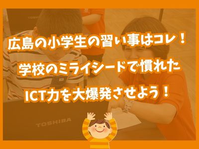 ✨ 広島の小学生の習い事はコレ！学校のミライシードで慣れたICT力を大爆発させよう！ ✨