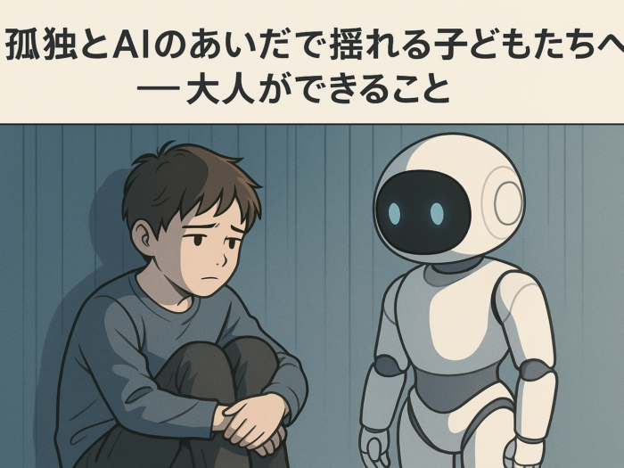 孤独とAIのあいだで揺れる子どもたちへ──大人ができること