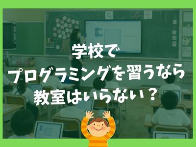 学校でプログラミングを習うなら教室はいらない？