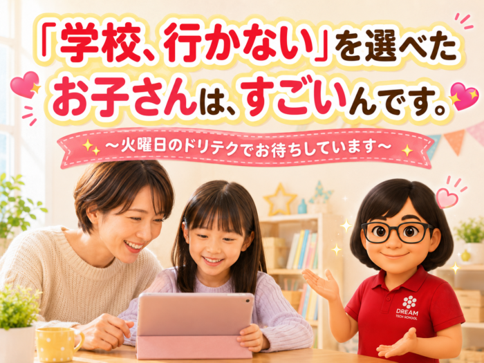 「学校、行かない」を選べたお子さんは、すごいんです。〜火曜日のドリテクでお待ちしています〜