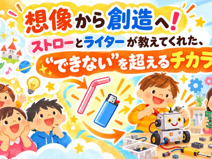 「想像から創造へ！ストローとライターが教えてくれた、”できない”を超えるチカラ」